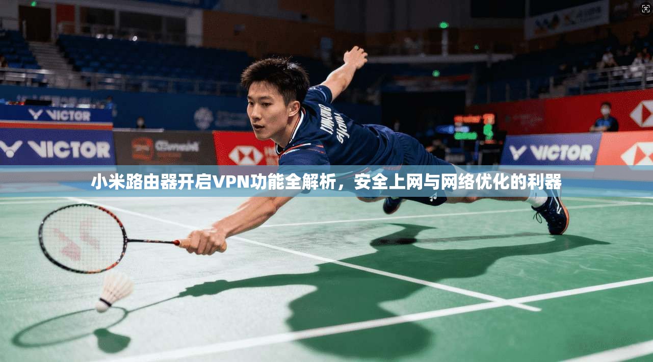 小米路由器开启VPN功能全解析，安全上网与网络优化的利器
