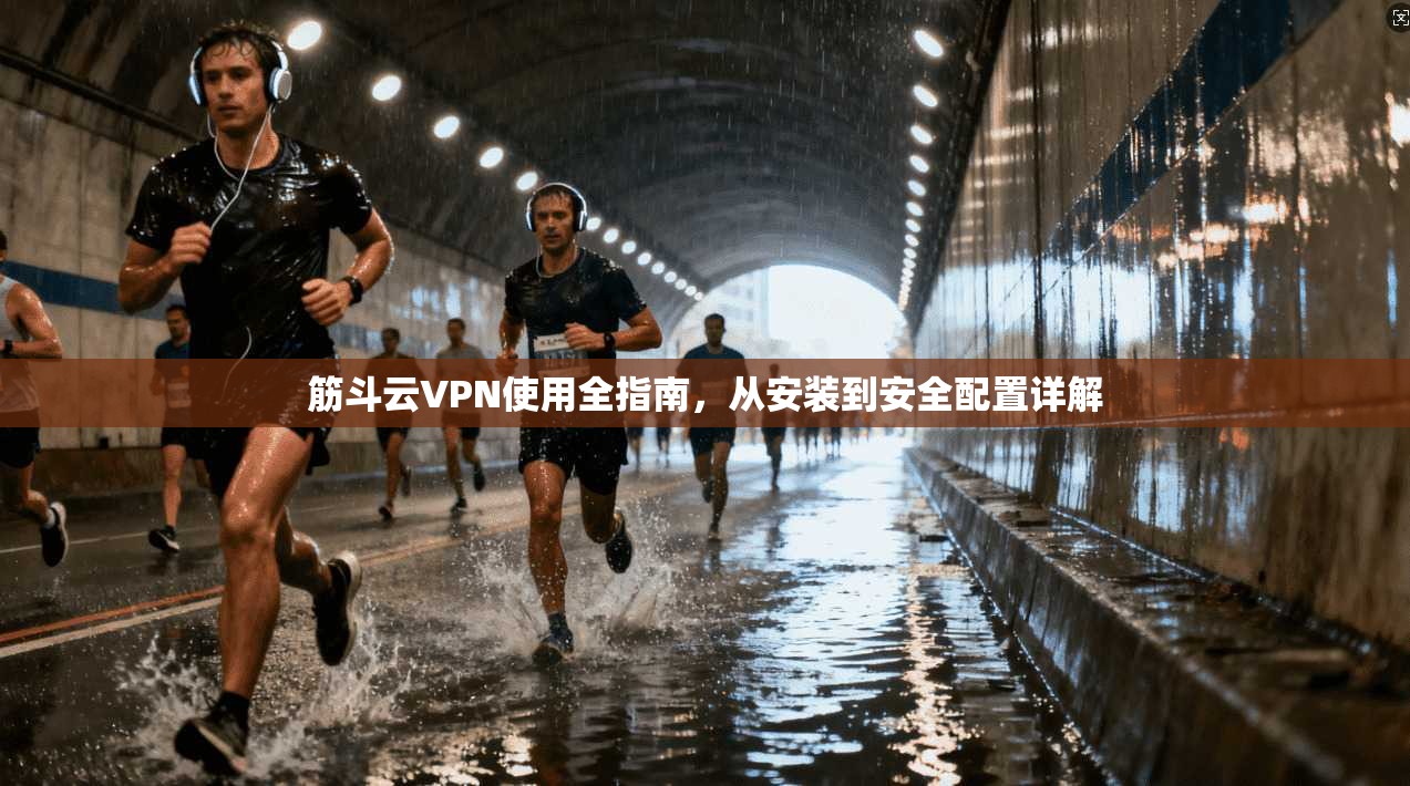 筋斗云VPN使用全指南，从安装到安全配置详解