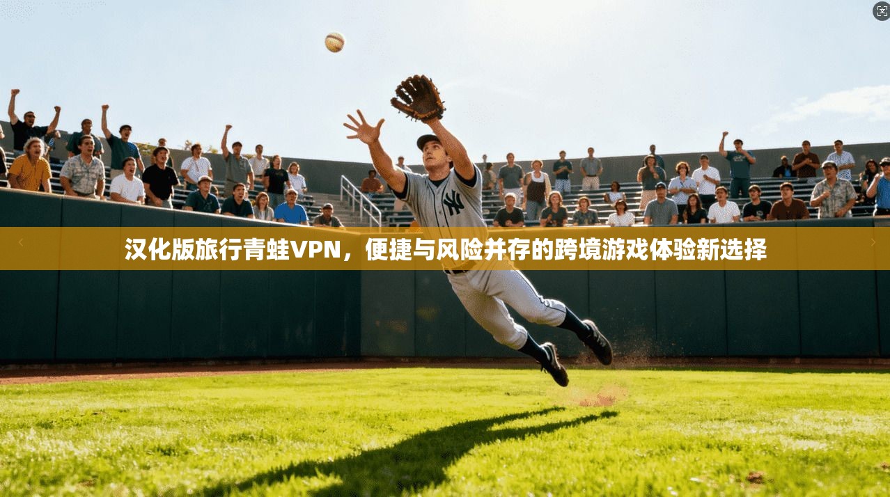 汉化版旅行青蛙VPN,便捷与风险并存的跨境游戏体验新选择 汉化版旅行青蛙VPN,便捷与风险并存的跨境游戏体验新选择