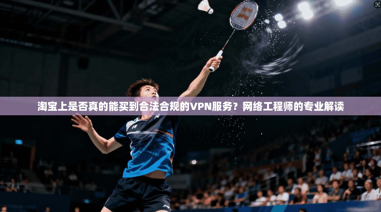 淘宝上是否真的能买到合法合规的VPN服务?网络工程师的专业解读 淘宝上是否真的能买到合法合规的VPN服务?网络工程师的专业解读