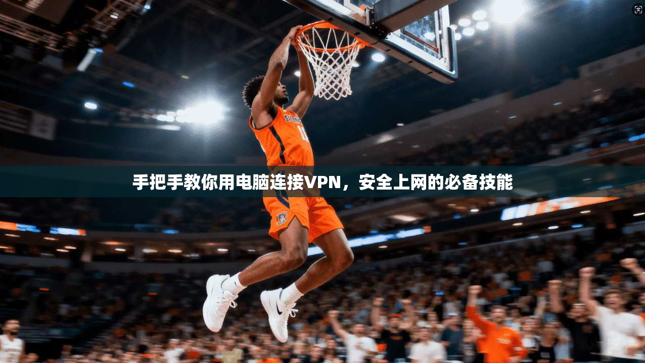 手把手教你用电脑连接VPN,安全上网的必备技能 手把手教你用电脑连接VPN,安全上网的必备技能