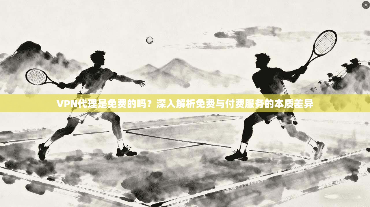 VPN代理是免费的吗?深入解析免费与付费服务的本质差异 VPN代理是免费的吗?深入解析免费与付费服务的本质差异