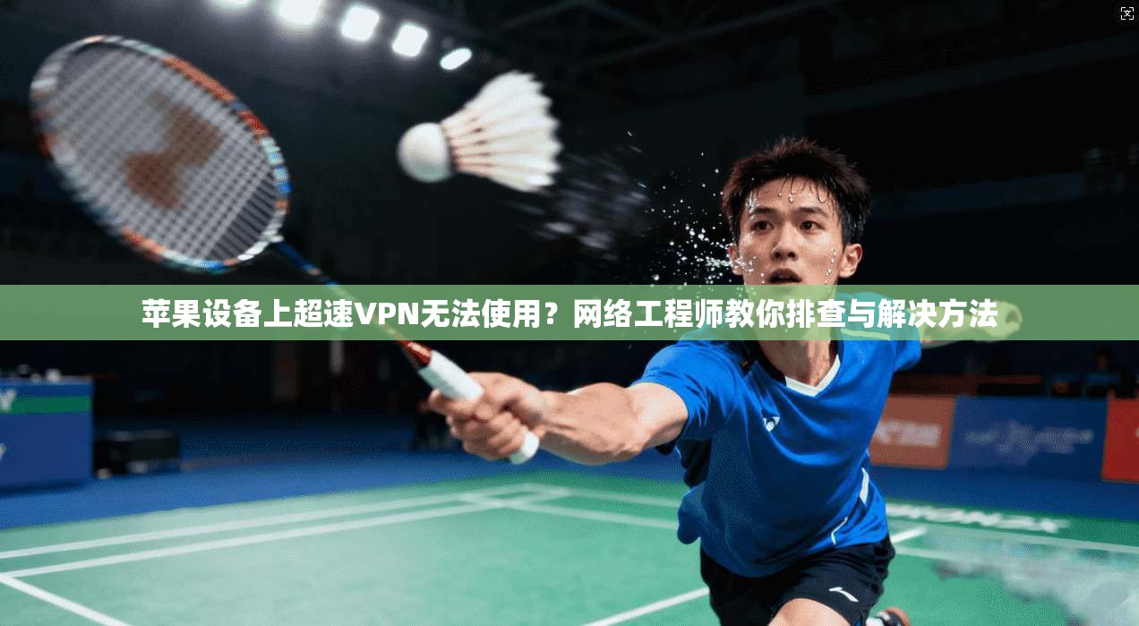 苹果设备上超速VPN无法使用?网络工程师教你排查与解决方法 苹果设备上超速VPN无法使用?网络工程师教你排查与解决方法