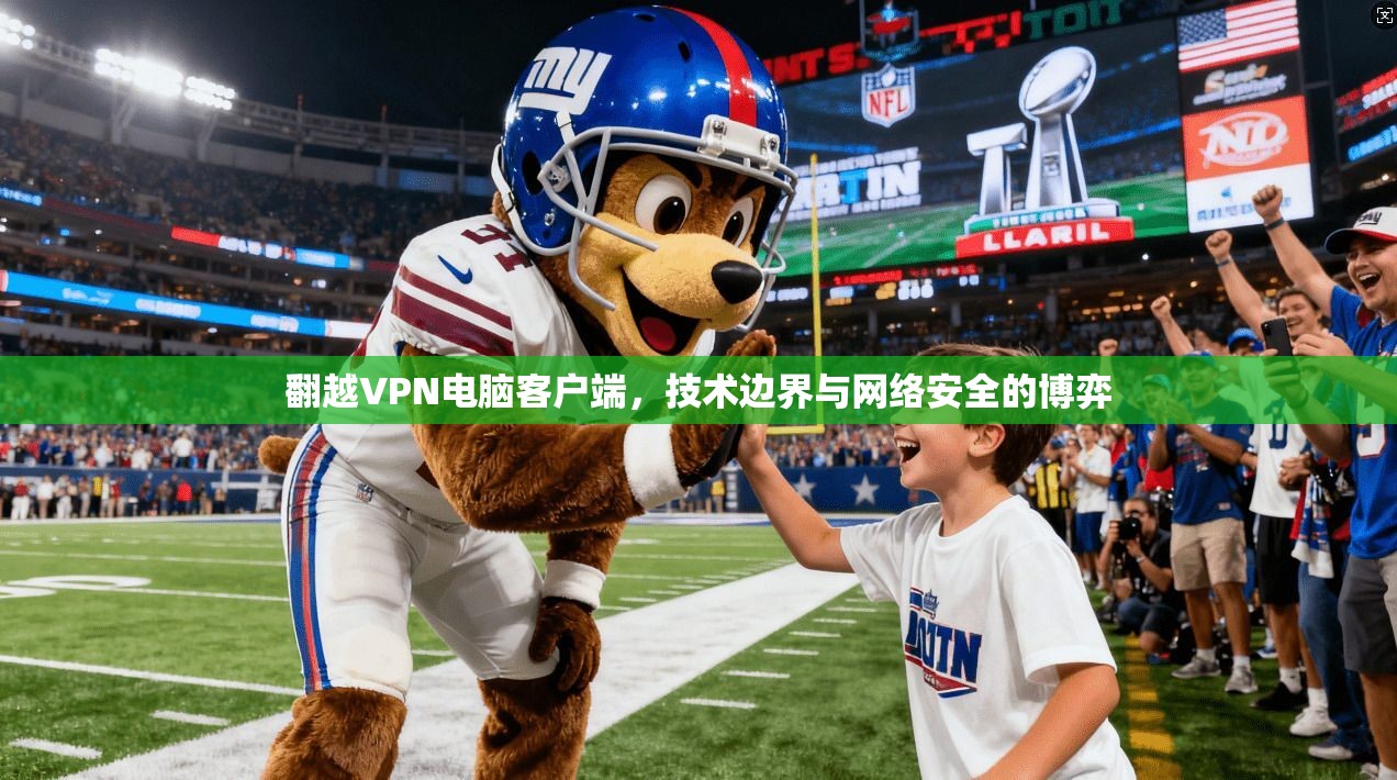 翻越VPN电脑客户端，技术边界与网络安全的博弈