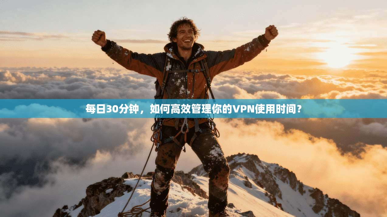 每日30分钟,如何高效管理你的VPN使用时间? 每日30分钟,如何高效管理你的VPN使用时间?