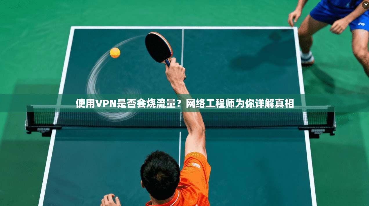 使用VPN是否会烧流量？网络工程师为你详解真相