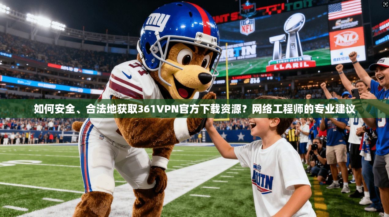 如何安全、合法地获取361VPN官方下载资源?网络工程师的专业建议 如何安全、合法地获取361VPN官方下载资源?网络工程师的专业建议