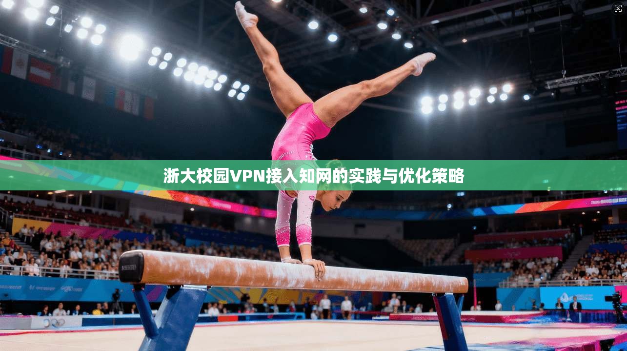 浙大校园VPN接入知网的实践与优化策略 浙大校园VPN接入知网的实践与优化策略