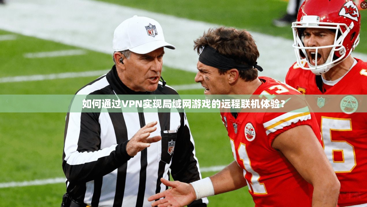 如何通过VPN实现局域网游戏的远程联机体验? 如何通过VPN实现局域网游戏的远程联机体验?
