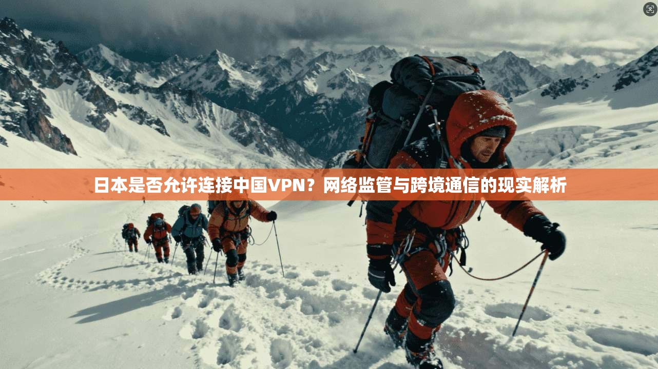 日本是否允许连接中国VPN?网络监管与跨境通信的现实解析