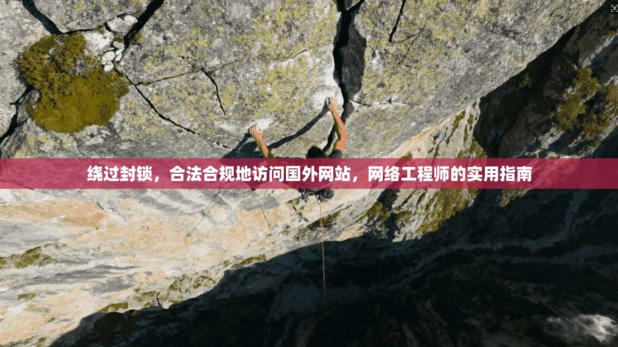 绕过封锁,合法合规地访问国外网站,网络工程师的实用指南