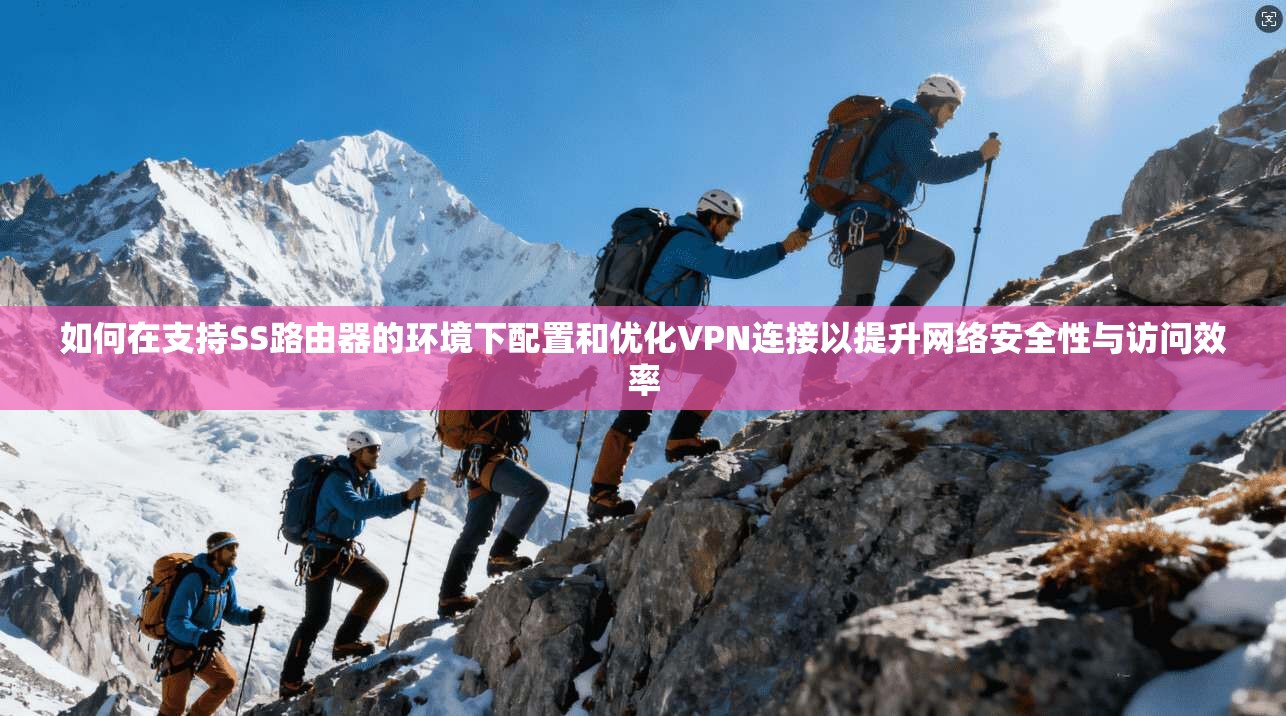 如何在支持SS路由器的环境下配置和优化VPN连接以提升网络安全性与访问效率