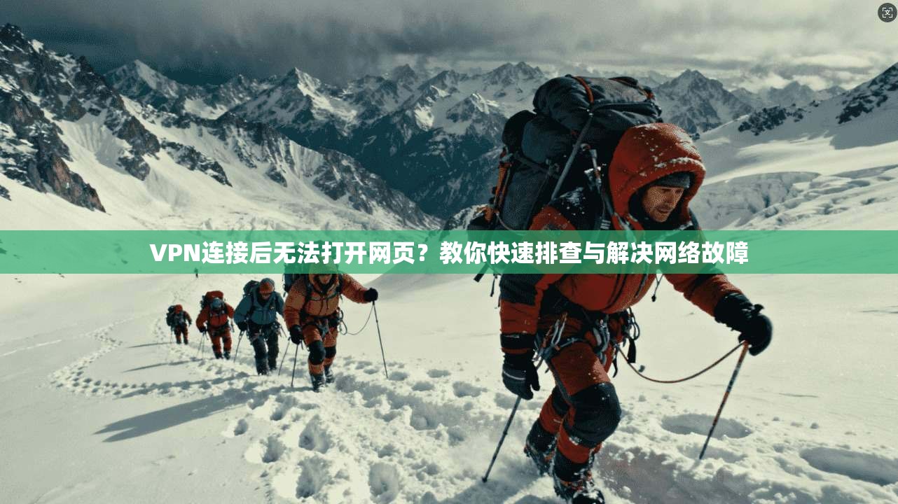 VPN连接后无法打开网页?教你快速排查与解决网络故障 VPN连接后无法打开网页?教你快速排查与解决网络故障