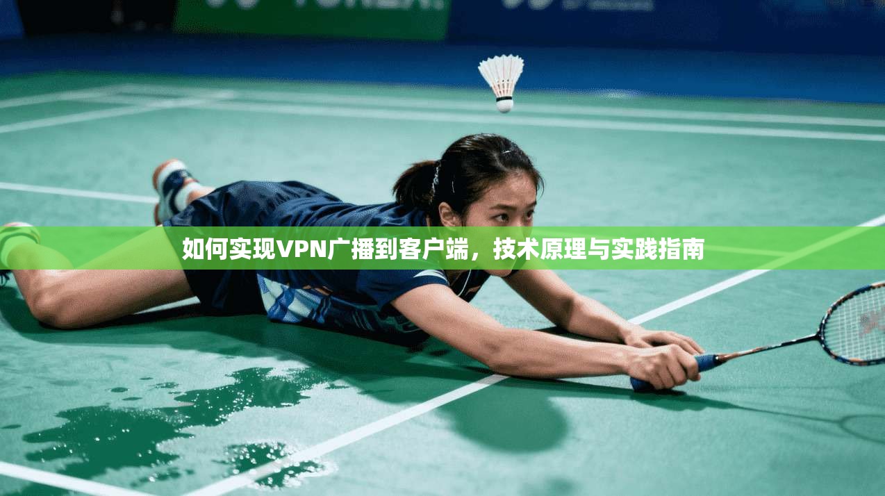 如何实现VPN广播到客户端，技术原理与实践指南