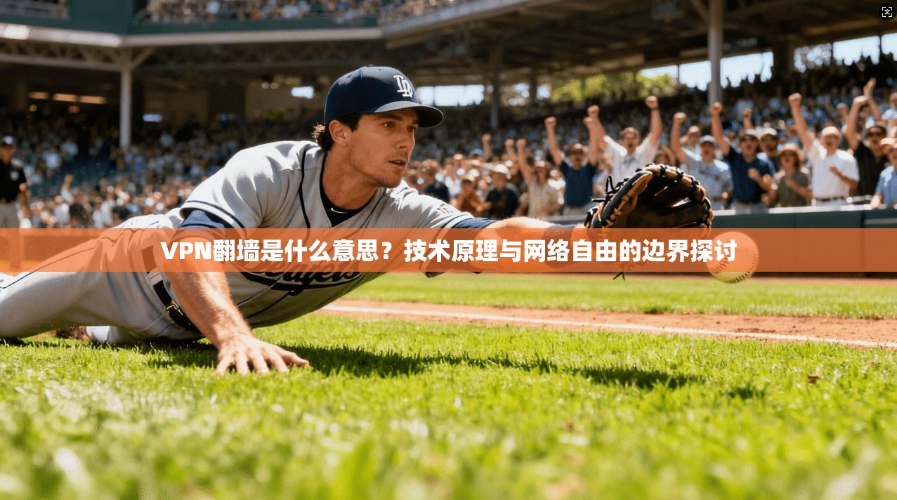 VPN翻墙是什么意思?技术原理与网络自由的边界探讨 VPN翻墙是什么意思?技术原理与网络自由的边界探讨