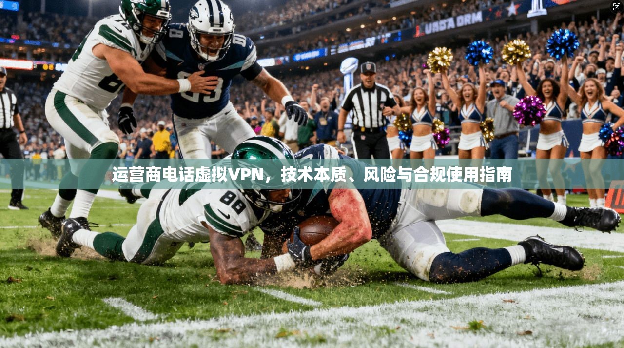 运营商电话虚拟VPN,技术本质、风险与合规使用指南 运营商电话虚拟VPN,技术本质、风险与合规使用指南