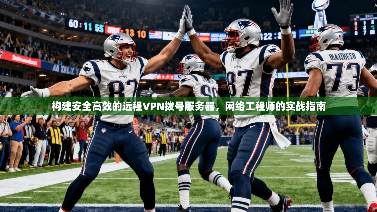 构建安全高效的远程VPN拨号服务器,网络工程师的实战指南 构建安全高效的远程VPN拨号服务器,网络工程师的实战指南
