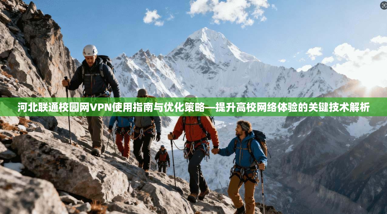 河北联通校园网VPN使用指南与优化策略—提升高校网络体验的关键技术解析