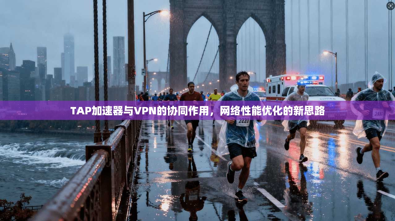 TAP加速器与VPN的协同作用,网络性能优化的新思路 TAP加速器与VPN的协同作用,网络性能优化的新思路