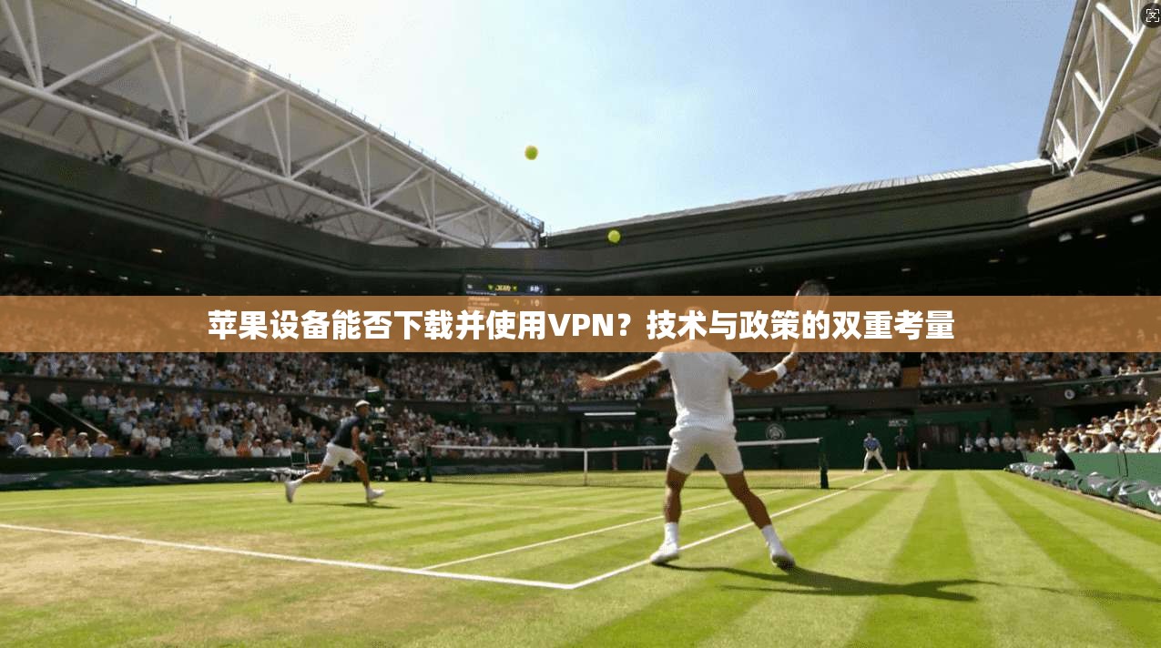 苹果设备能否下载并使用VPN？技术与政策的双重考量
