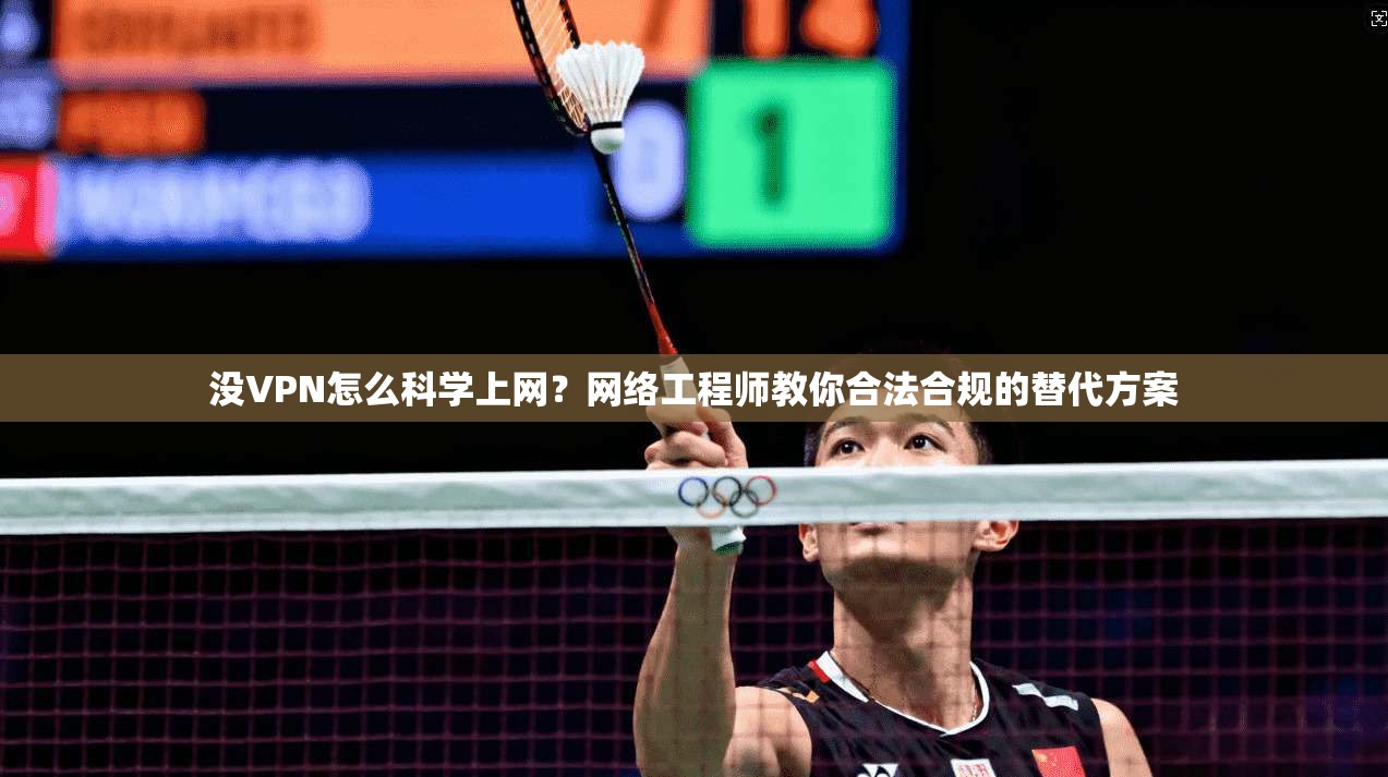没VPN怎么科学上网?网络工程师教你合法合规的替代方案 没VPN怎么科学上网?网络工程师教你合法合规的替代方案