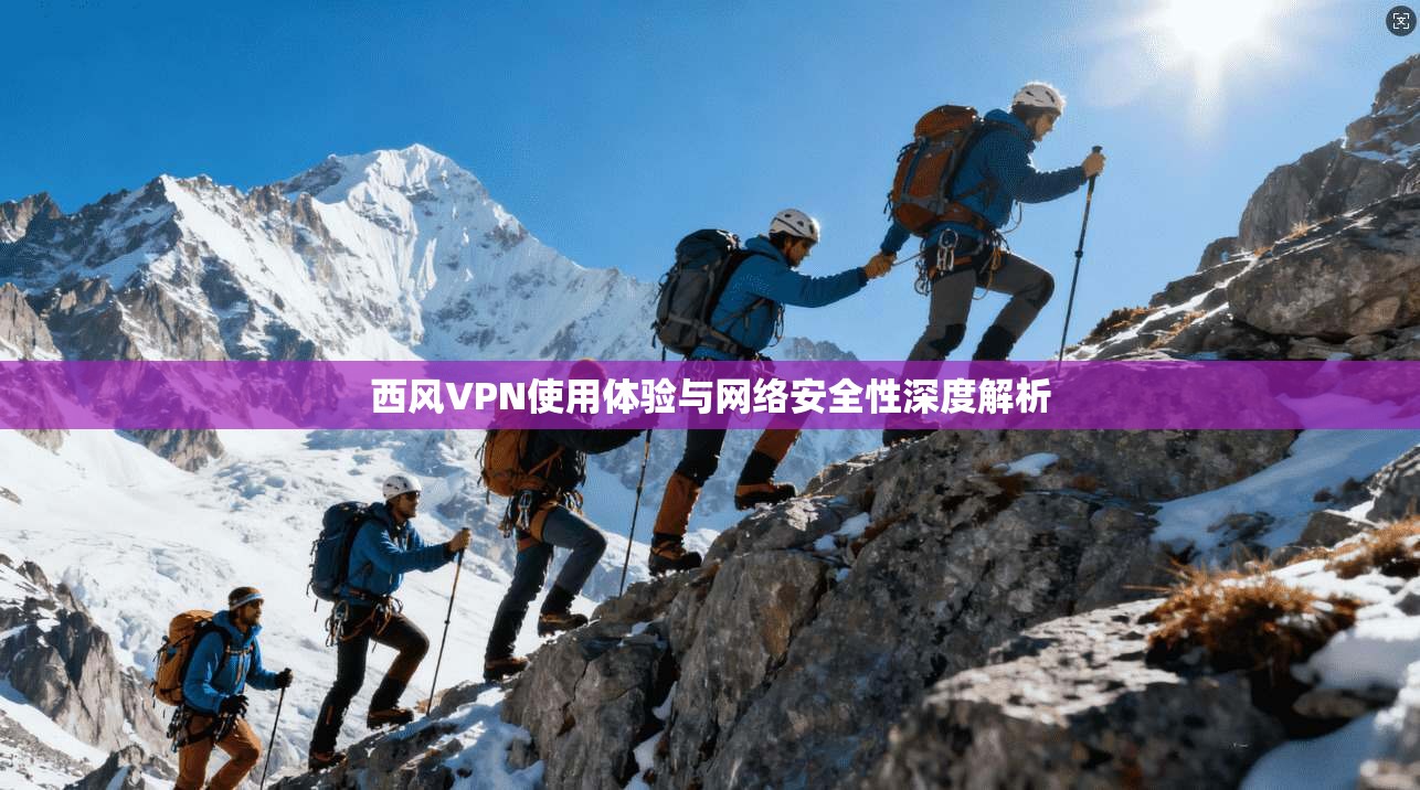 西风VPN使用体验与网络安全性深度解析 西风VPN使用体验与网络安全性深度解析