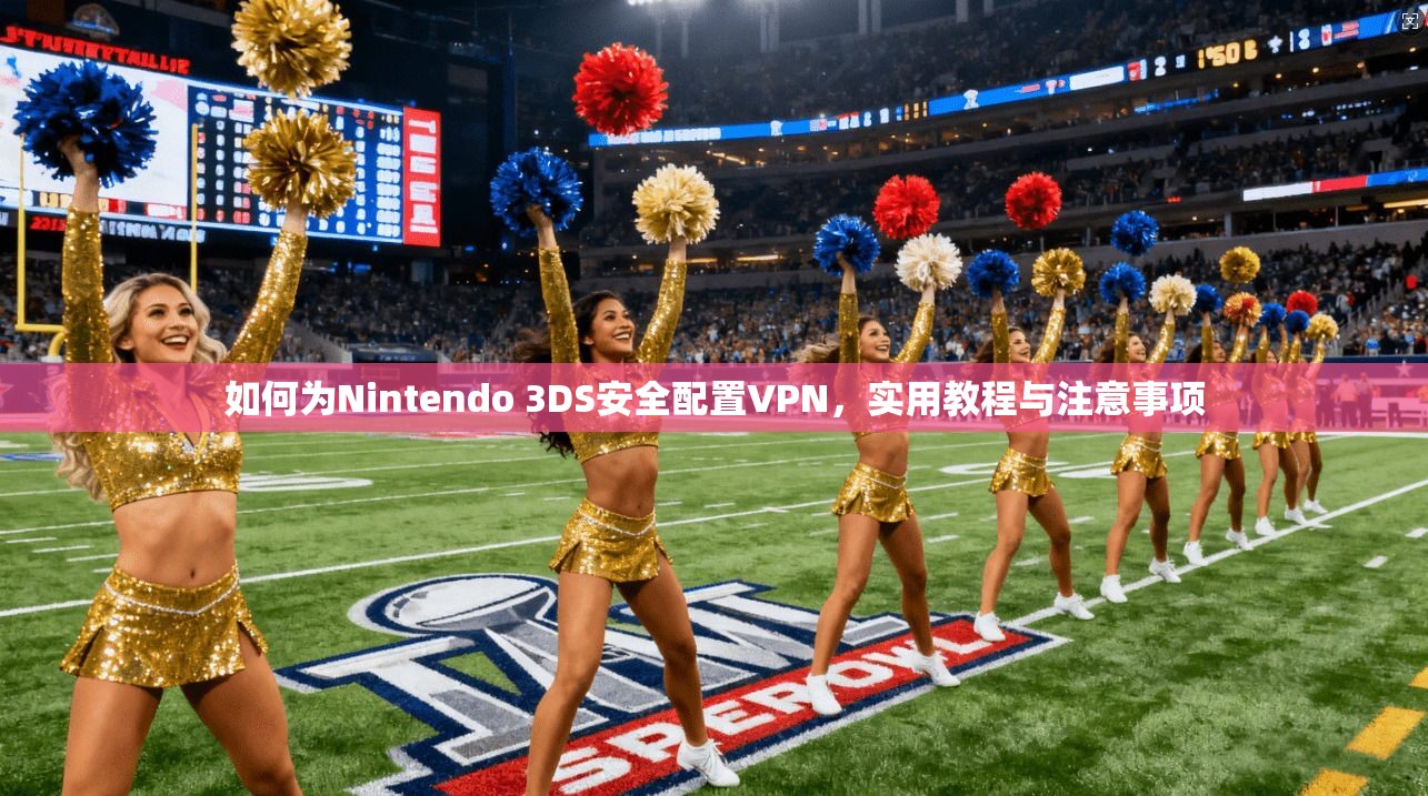 如何为Nintendo 3DS安全配置VPN,实用教程与注意事项 如何为Nintendo 3DS安全配置VPN,实用教程与注意事项