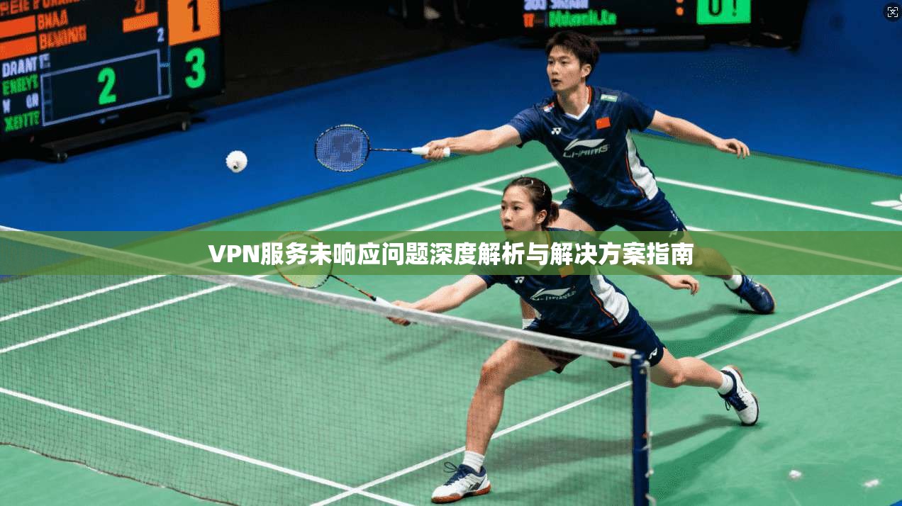 VPN服务未响应问题深度解析与解决方案指南 VPN服务未响应问题深度解析与解决方案指南