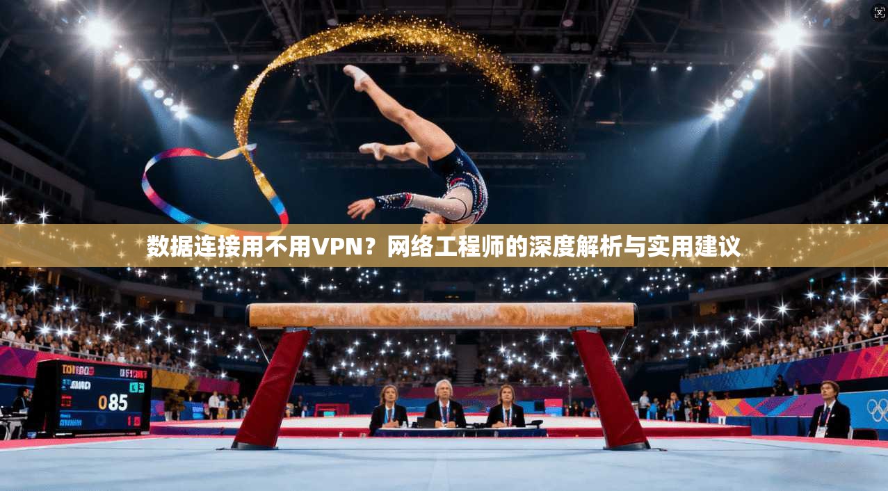数据连接用不用VPN?网络工程师的深度解析与实用建议 数据连接用不用VPN?网络工程师的深度解析与实用建议