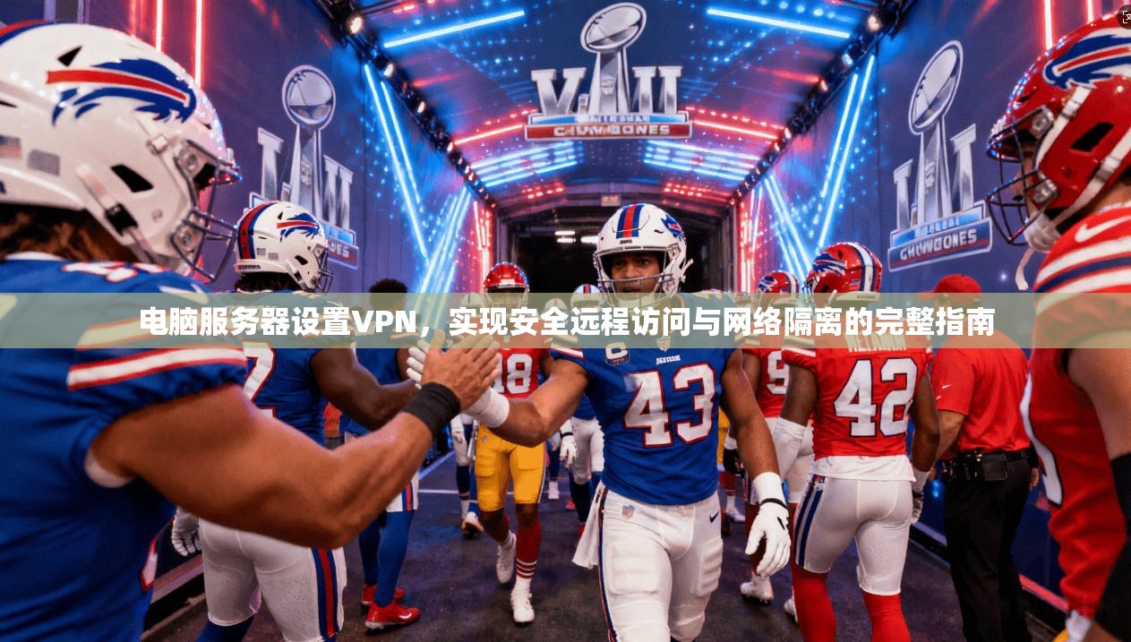 电脑服务器设置VPN，实现安全远程访问与网络隔离的完整指南