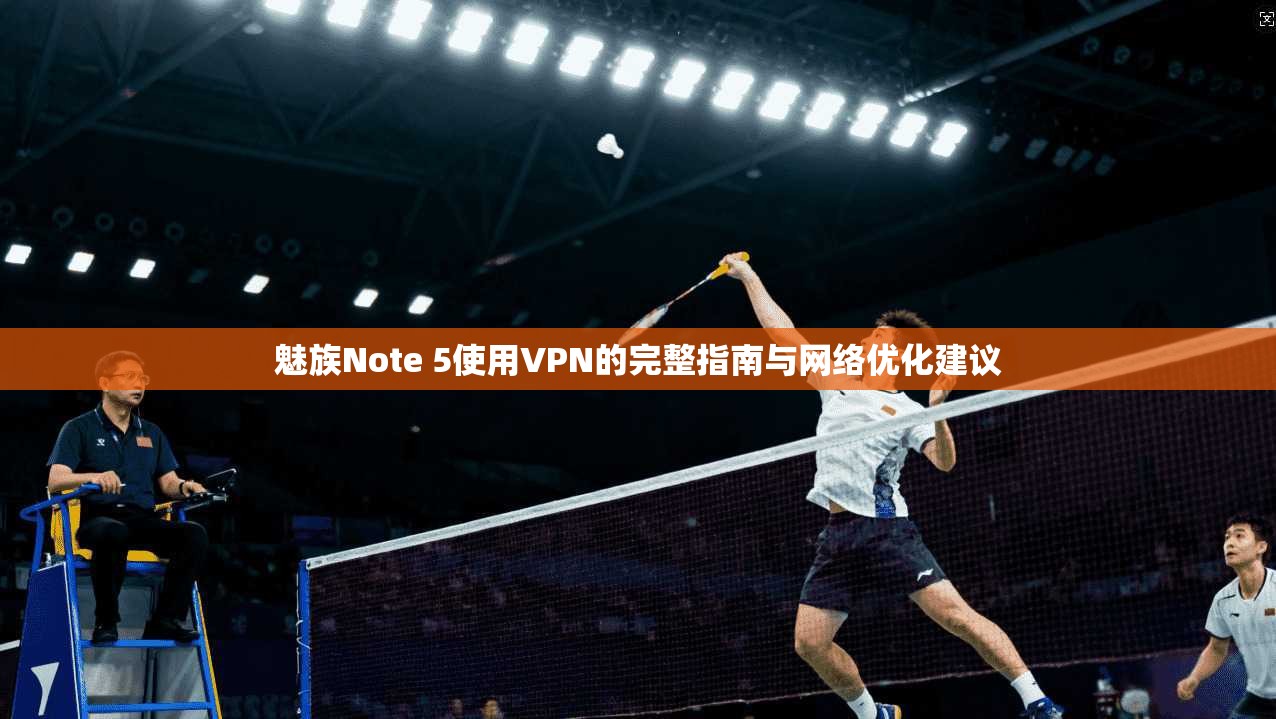 魅族Note 5使用VPN的完整指南与网络优化建议 魅族Note 5使用VPN的完整指南与网络优化建议