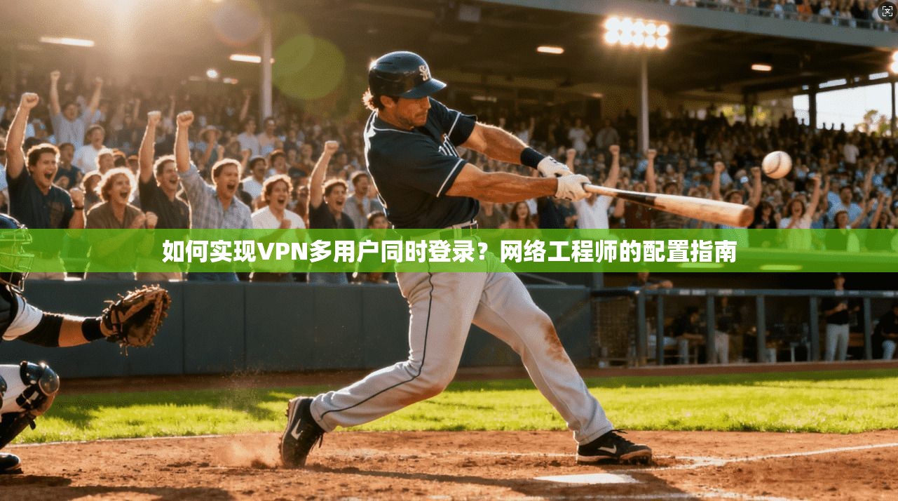 如何实现VPN多用户同时登录?网络工程师的配置指南 如何实现VPN多用户同时登录?网络工程师的配置指南