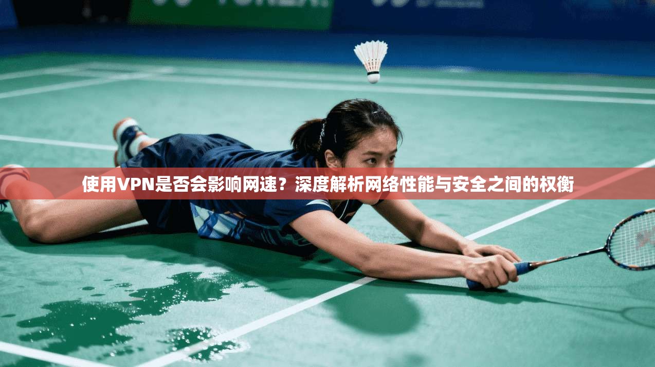 使用VPN是否会影响网速？深度解析网络性能与安全之间的权衡