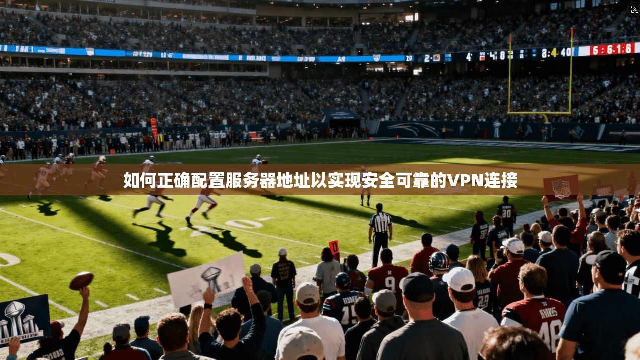 如何正确配置服务器地址以实现安全可靠的VPN连接 如何正确配置服务器地址以实现安全可靠的VPN连接