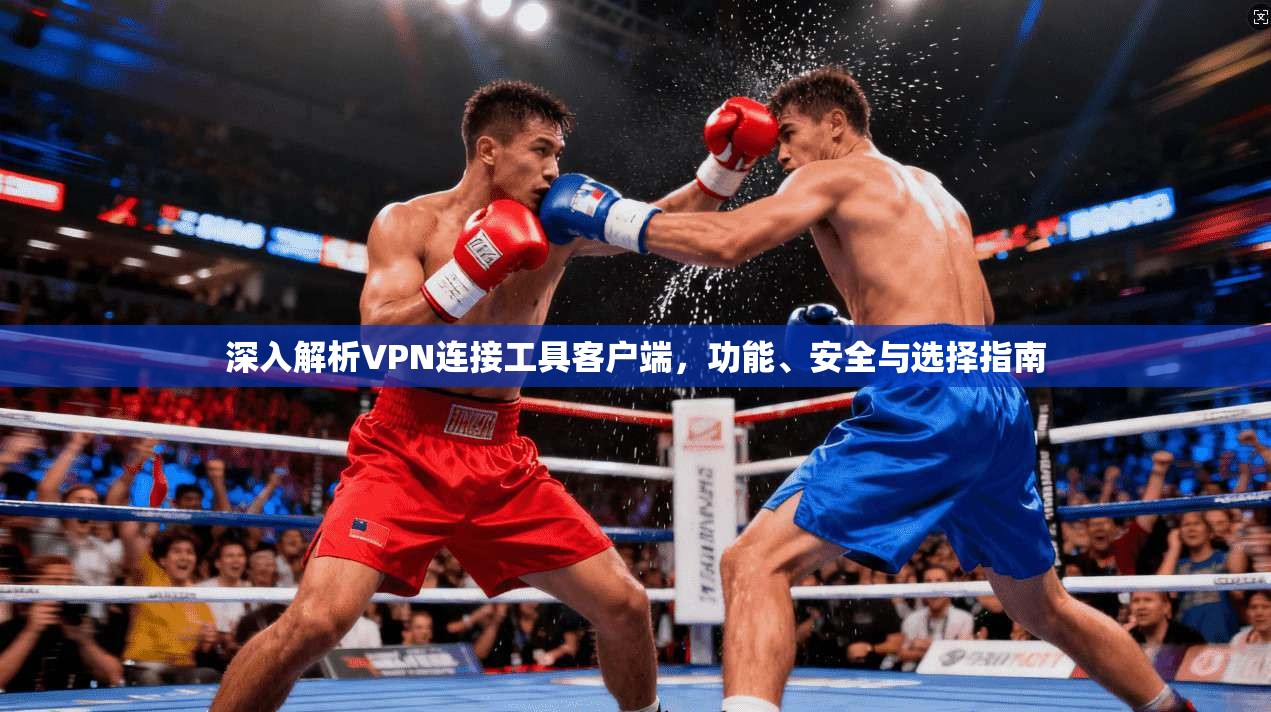 深入解析VPN连接工具客户端,功能、安全与选择指南 深入解析VPN连接工具客户端,功能、安全与选择指南