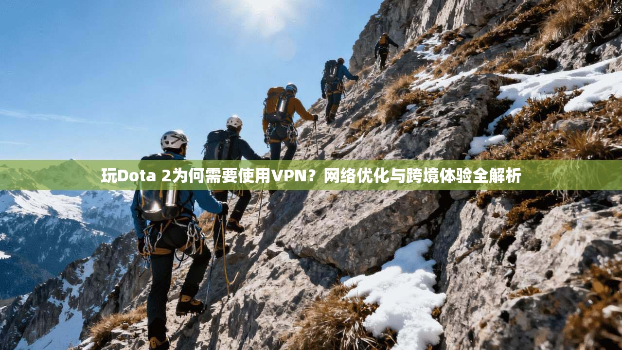 玩Dota 2为何需要使用VPN?网络优化与跨境体验全解析 玩Dota 2为何需要使用VPN?网络优化与跨境体验全解析
