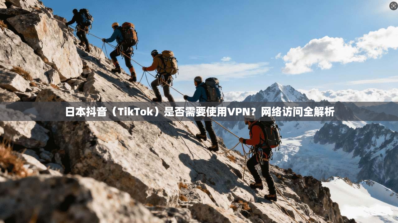 日本抖音(TikTok)是否需要使用VPN?网络访问全解析 日本抖音(TikTok)是否需要使用VPN?网络访问全解析