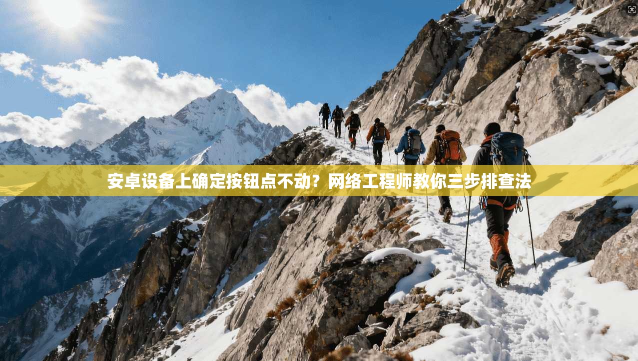 安卓设备上确定按钮点不动?网络工程师教你三步排查法 安卓设备上确定按钮点不动?网络工程师教你三步排查法
