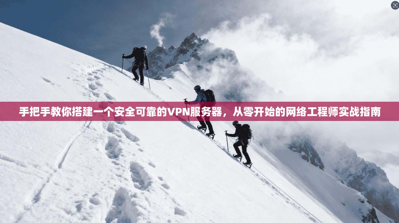 手把手教你搭建一个安全可靠的VPN服务器,从零开始的网络工程师实战指南 手把手教你搭建一个安全可靠的VPN服务器,从零开始的网络工程师实战指南
