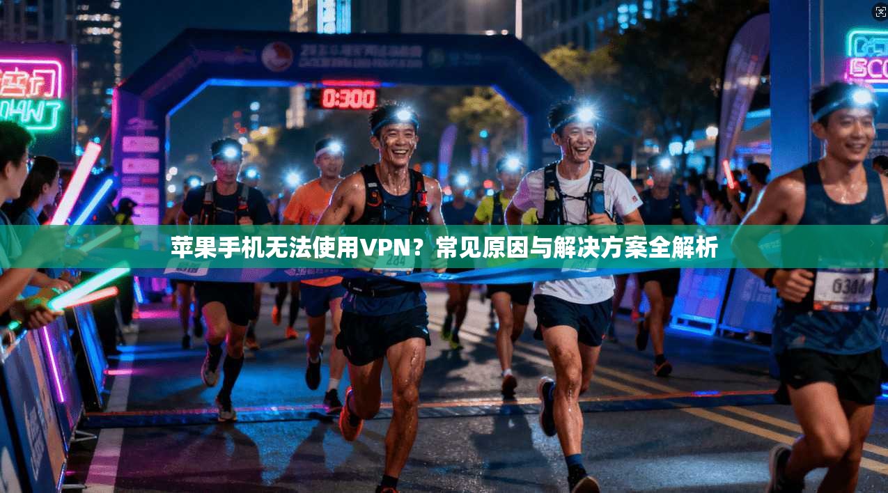 苹果手机无法使用VPN?常见原因与解决方案全解析 苹果手机无法使用VPN?常见原因与解决方案全解析