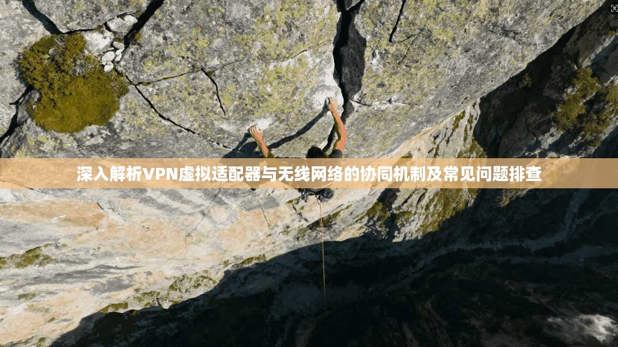 深入解析VPN虚拟适配器与无线网络的协同机制及常见问题排查 深入解析VPN虚拟适配器与无线网络的协同机制及常见问题排查