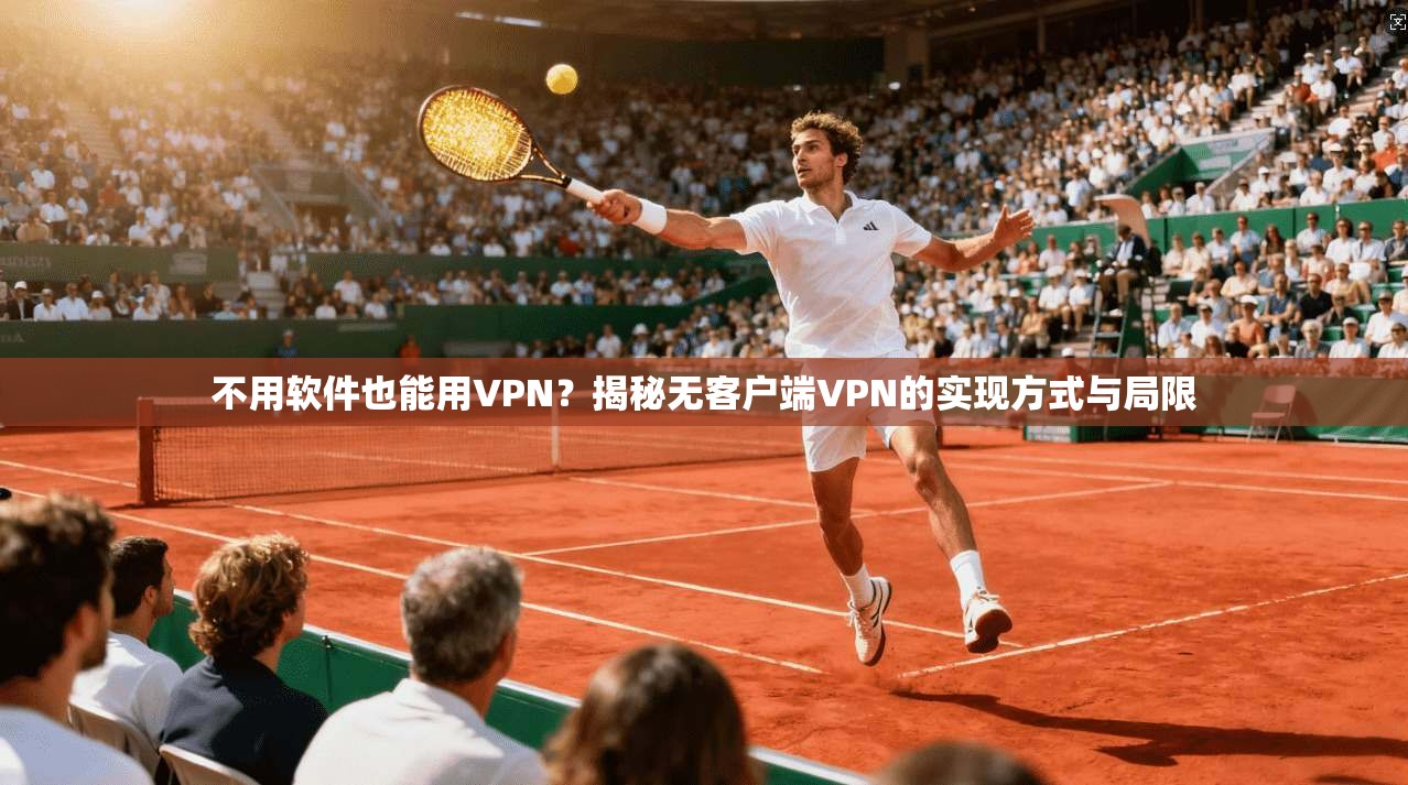 不用软件也能用VPN?揭秘无客户端VPN的实现方式与局限 不用软件也能用VPN?揭秘无客户端VPN的实现方式与局限