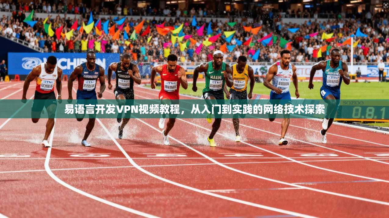 易语言开发VPN视频教程，从入门到实践的网络技术探索