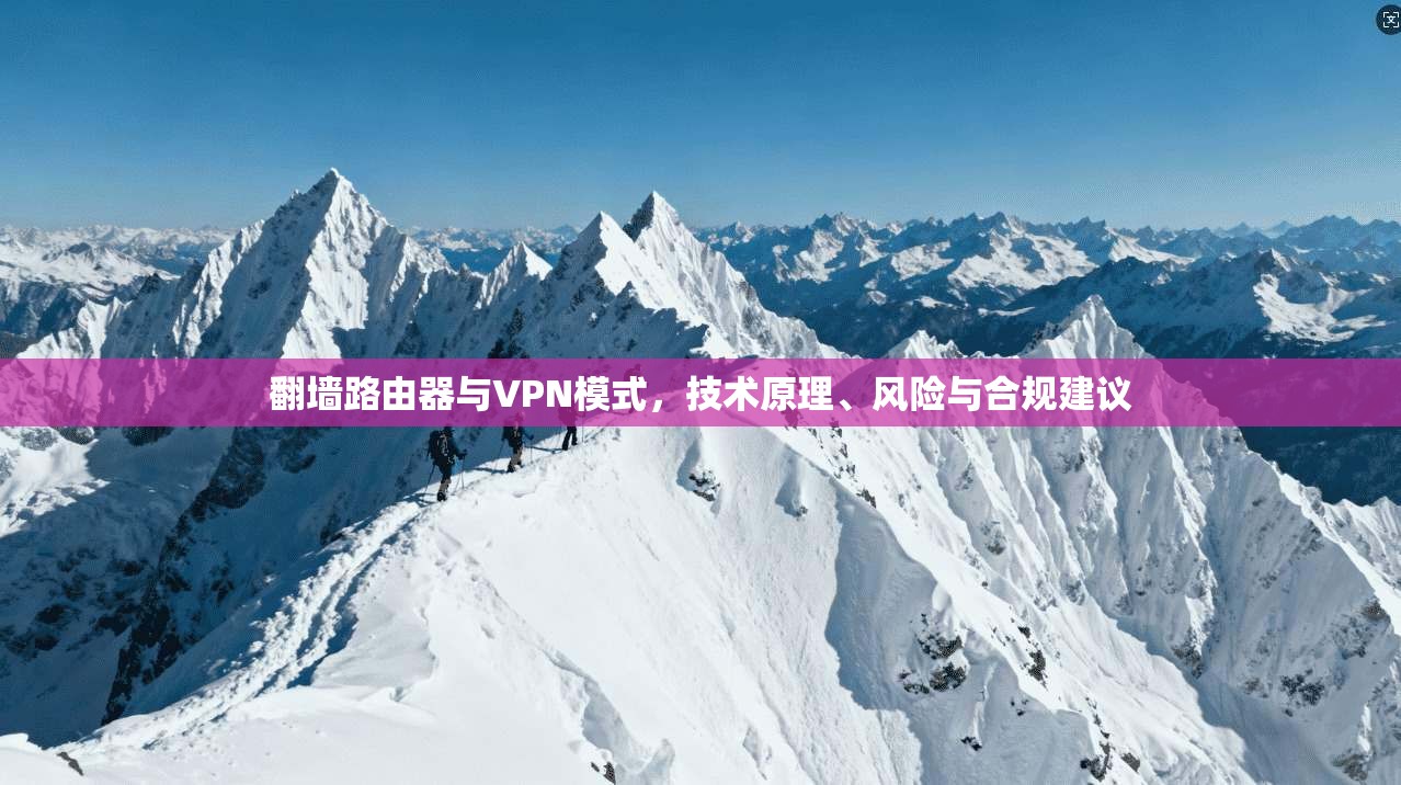 翻墙路由器与VPN模式,技术原理、风险与合规建议 翻墙路由器与VPN模式,技术原理、风险与合规建议