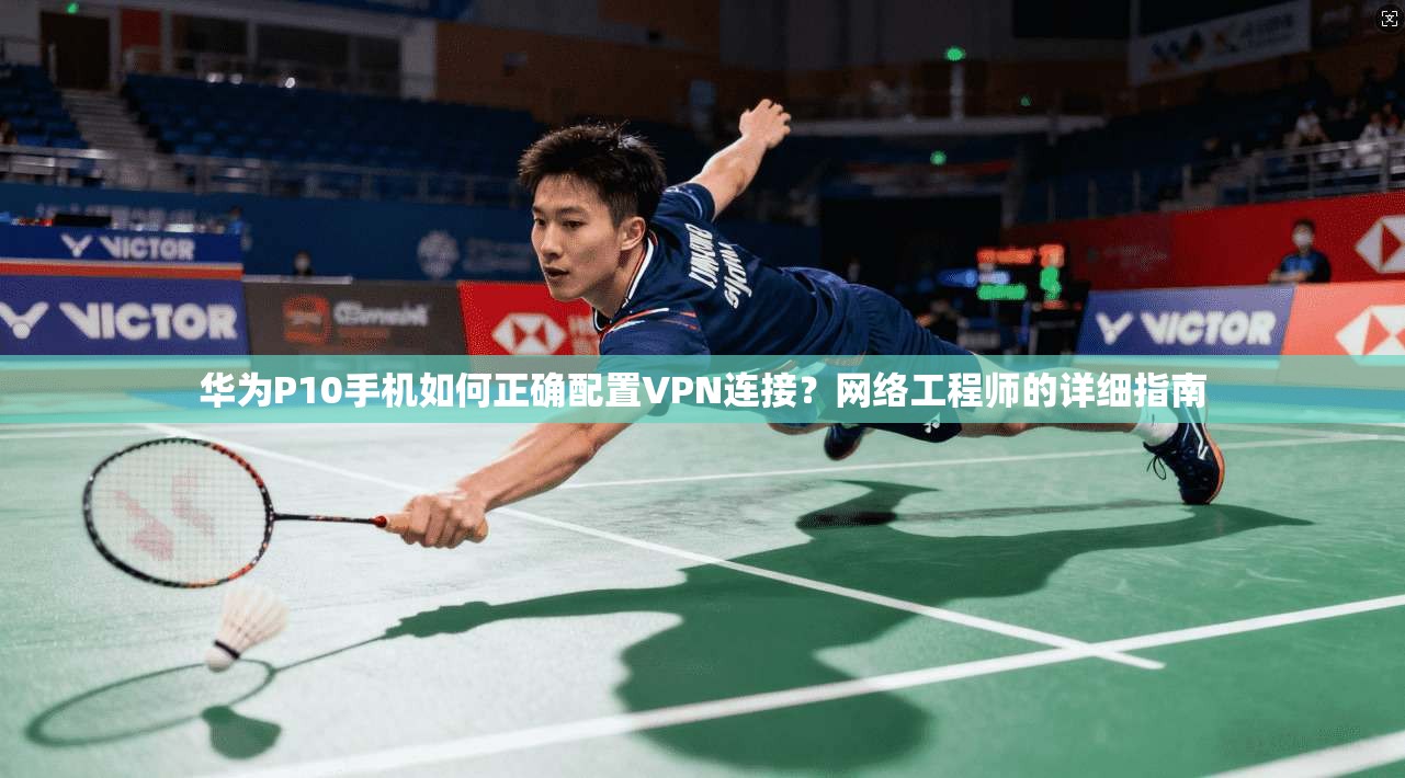华为P10手机如何正确配置VPN连接?网络工程师的详细指南 华为P10手机如何正确配置VPN连接?网络工程师的详细指南