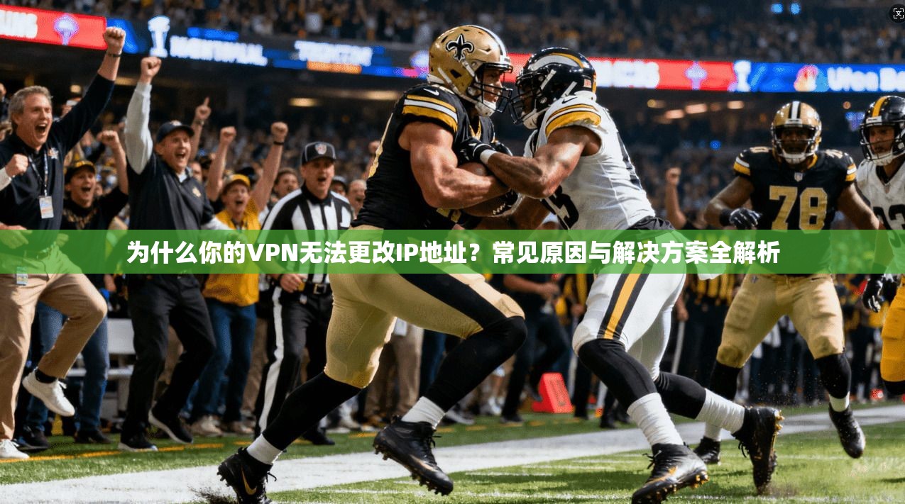 为什么你的VPN无法更改IP地址?常见原因与解决方案全解析 为什么你的VPN无法更改IP地址?常见原因与解决方案全解析