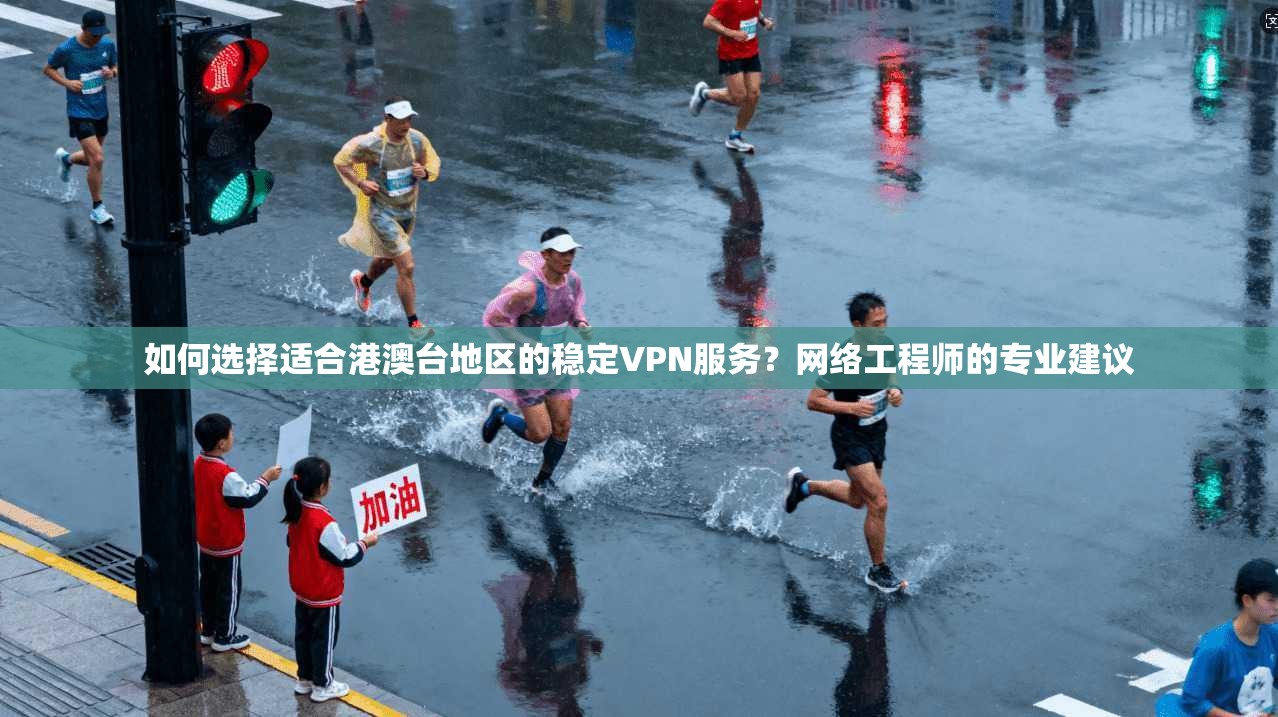如何选择适合港澳台地区的稳定VPN服务?网络工程师的专业建议 如何选择适合港澳台地区的稳定VPN服务?网络工程师的专业建议