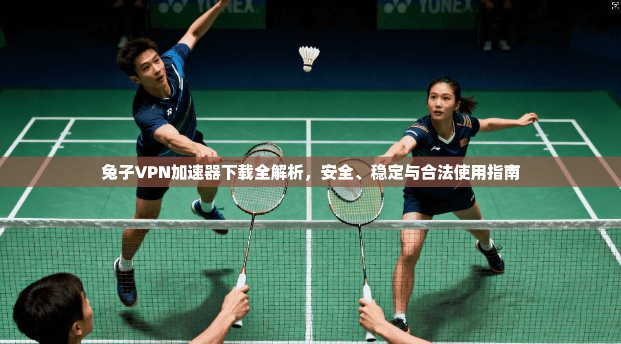 兔子VPN加速器下载全解析,安全、稳定与合法使用指南 兔子VPN加速器下载全解析,安全、稳定与合法使用指南