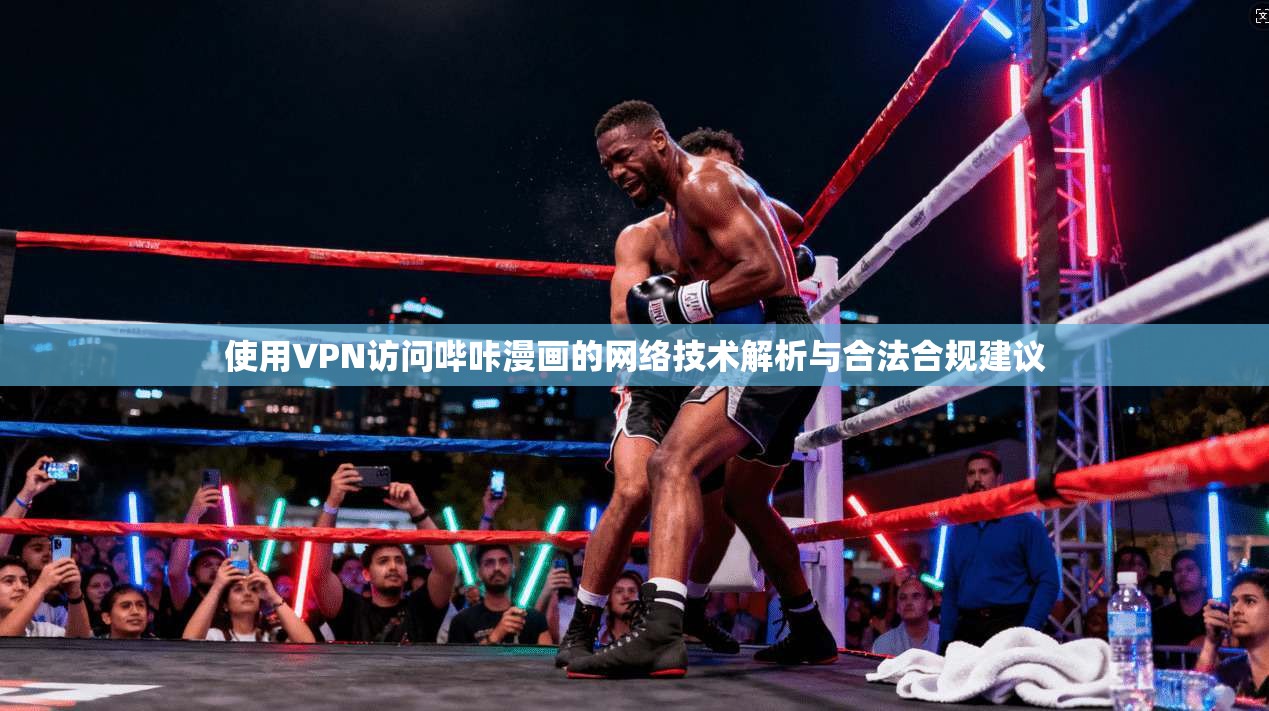 使用VPN访问哔咔漫画的网络技术解析与合法合规建议 使用VPN访问哔咔漫画的网络技术解析与合法合规建议