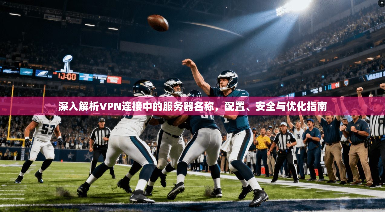 深入解析VPN连接中的服务器名称,配置、安全与优化指南 深入解析VPN连接中的服务器名称,配置、安全与优化指南